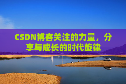 CSDN博客关注的力量,分享与成长的时代旋律 CSDN博客关注的力量,分享与成长的时代旋律