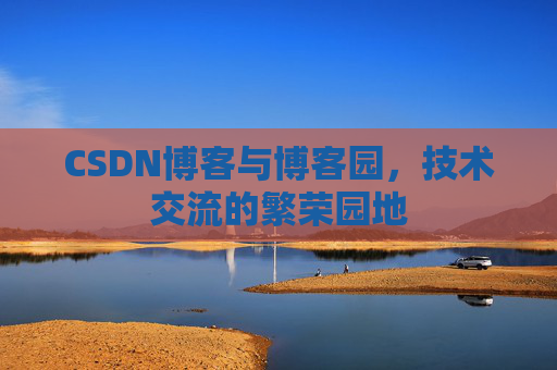 CSDN博客与博客园,技术交流的繁荣园地
